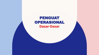 PENGUAT
OPERASIONAL
Dasar-Dasar
 