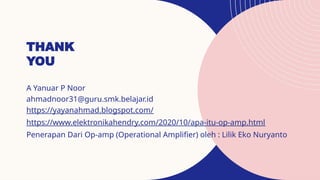 THANK
YOU
A Yanuar P Noor
ahmadnoor31@guru.smk.belajar.id
https://yayanahmad.blogspot.com/
https://www.elektronikahendry.com/2020/10/apa-itu-op-amp.html
Penerapan Dari Op-amp (Operational Amplifier) oleh : Lilik Eko Nuryanto
 