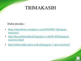TRIMAKASIH
• https://abisabrina.wordpress.com/2010/08/17/penguat-
transistor/
• http://dasarelektronika2.blogspot.co.id/2014/02/penguat-
transistor.html
• http://elektronika-dasar.web.id/penguat-1-satu-transistor/
Daftar pustaka :
7
 