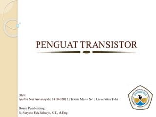 PENGUAT TRANSISTOR
Oleh:
Aniftia Nur Ardiansyah | 1410502015 | Teknik Mesin S-1 | Universitas Tidar
Dosen Pembimbing:
R. Suryoto Edy Raharjo, S.T., M.Eng.
 