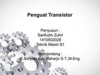 Penguat Transistor
Penyusun :
Sarifudin Zuhri
1410502026
Teknik Mesin S1
Pembimbing :
R.Suryoto Edy Raharjo S.T.,M.Eng.
 