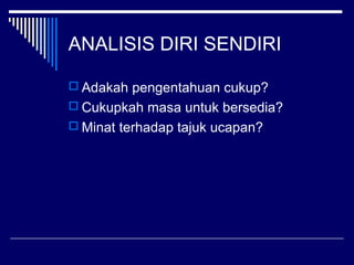ANALISIS DIRI SENDIRI
 Adakah pengentahuan cukup?
 Cukupkah masa untuk bersedia?
 Minat terhadap tajuk ucapan?
 