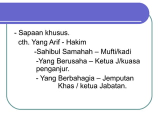 - Sapaan khusus.
cth. Yang Arif - Hakim
-Sahibul Samahah – Mufti/kadi
-Yang Berusaha – Ketua J/kuasa
penganjur.
- Yang Berbahagia – Jemputan
Khas / ketua Jabatan.
 