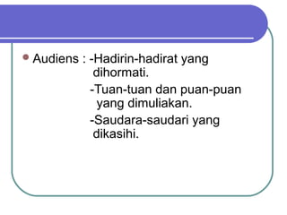 Audiens : -Hadirin-hadirat yang
dihormati.
-Tuan-tuan dan puan-puan
yang dimuliakan.
-Saudara-saudari yang
dikasihi.
 