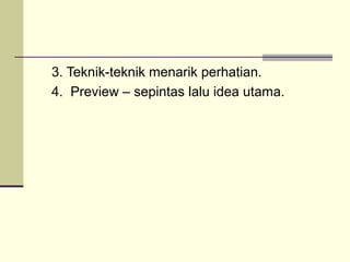 3. Teknik-teknik menarik perhatian.
4. Preview – sepintas lalu idea utama.
 