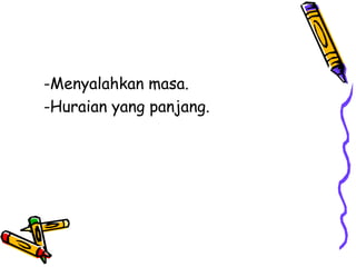 -Menyalahkan masa.
-Huraian yang panjang.
 
