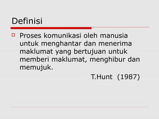 Definisi
 Proses komunikasi oleh manusia
untuk menghantar dan menerima
maklumat yang bertujuan untuk
memberi maklumat, menghibur dan
memujuk.
T.Hunt (1987)
 
