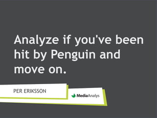 Analyze if you've been
hit by Penguin and
move on.
PER ERIKSSON
 