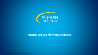 Copyright © 2012 Penguin Computing, Inc. All rights reserved
Penguin Arctica Network Switches
 