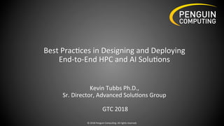 Best	Prac*ces	in	Designing	and	Deploying	
End-to-End	HPC	and	AI	Solu*ons	
		
Kevin	Tubbs	Ph.D.,		
Sr.	Director,	Advanced	Solu*ons	Group		
		
	GTC	2018	
©	2018	Penguin	Compu*ng.	All	rights	reserved.	
 