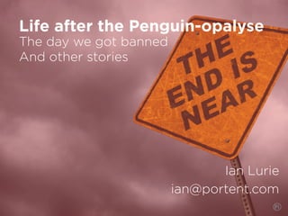 The day we got banned
And other stories
Ian Lurie
ian@portent.com
Life after the Penguin-opalyse
 