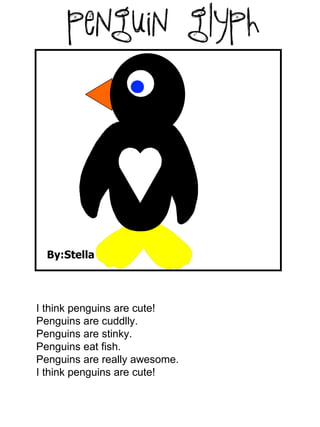 By:Stella Jkj;k I think penguins are cute! Penguins are cuddlly. Penguins are stinky. Penguins eat fish. Penguins are really awesome. I think penguins are cute! 