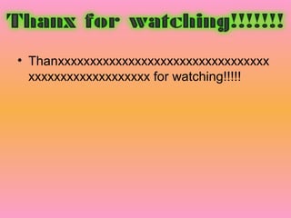 • Thanxxxxxxxxxxxxxxxxxxxxxxxxxxxxxxxxx
  xxxxxxxxxxxxxxxxxxx for watching!!!!!
 