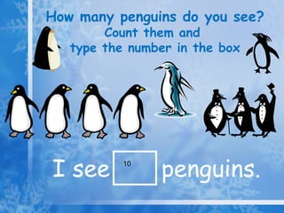 How many penguins do you see? Count them and  type the number in the box I see penguins. 10 
