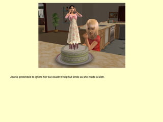 Jeanie pretended to ignore her but couldn’t help but smile as she made a wish.
 