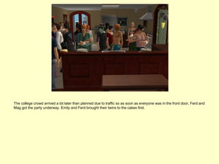 The college crowd arrived a bit later than planned due to traffic so as soon as everyone was in the front door, Ferd and
Mag got the party underway. Emily and Ferd brought their twins to the cakes first.
 