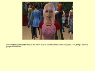 Jeanie had a big smile on her face as she moved away to socialize with the rest of her guests. Yes, being a teen was
going to be awesome!
 