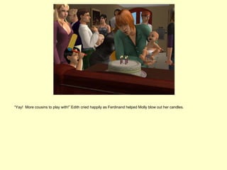 “Yay! More cousins to play with!” Edith cried happily as Ferdinand helped Molly blow out her candles.
 