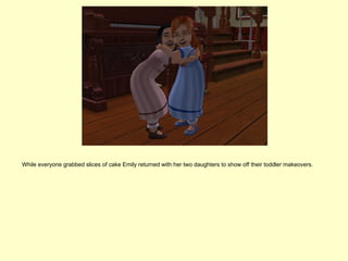 While everyone grabbed slices of cake Emily returned with her two daughters to show off their toddler makeovers.
 