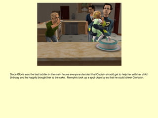 Since Gloria was the last toddler in the main house everyone decided that Captain should get to help her with her child
birthday and he happily brought her to the cake. Memphis took up a spot close by so that he could cheer Gloria on.
 