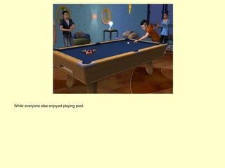 While everyone else enjoyed playing pool.
 