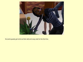 So some guests got to let out their wild and crazy side for the first time.
 