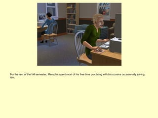 For the rest of the fall semester, Memphis spent most of his free time practicing with his cousins occasionally joining
him.
 