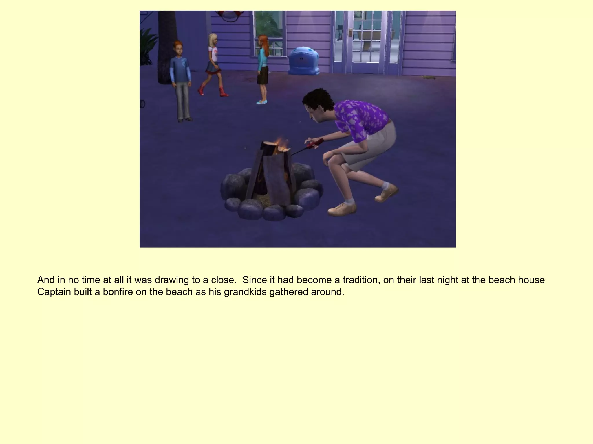 And in no time at all it was drawing to a close. Since it had become a tradition, on their last night at the beach house
Captain built a bonfire on the beach as his grandkids gathered around.
 