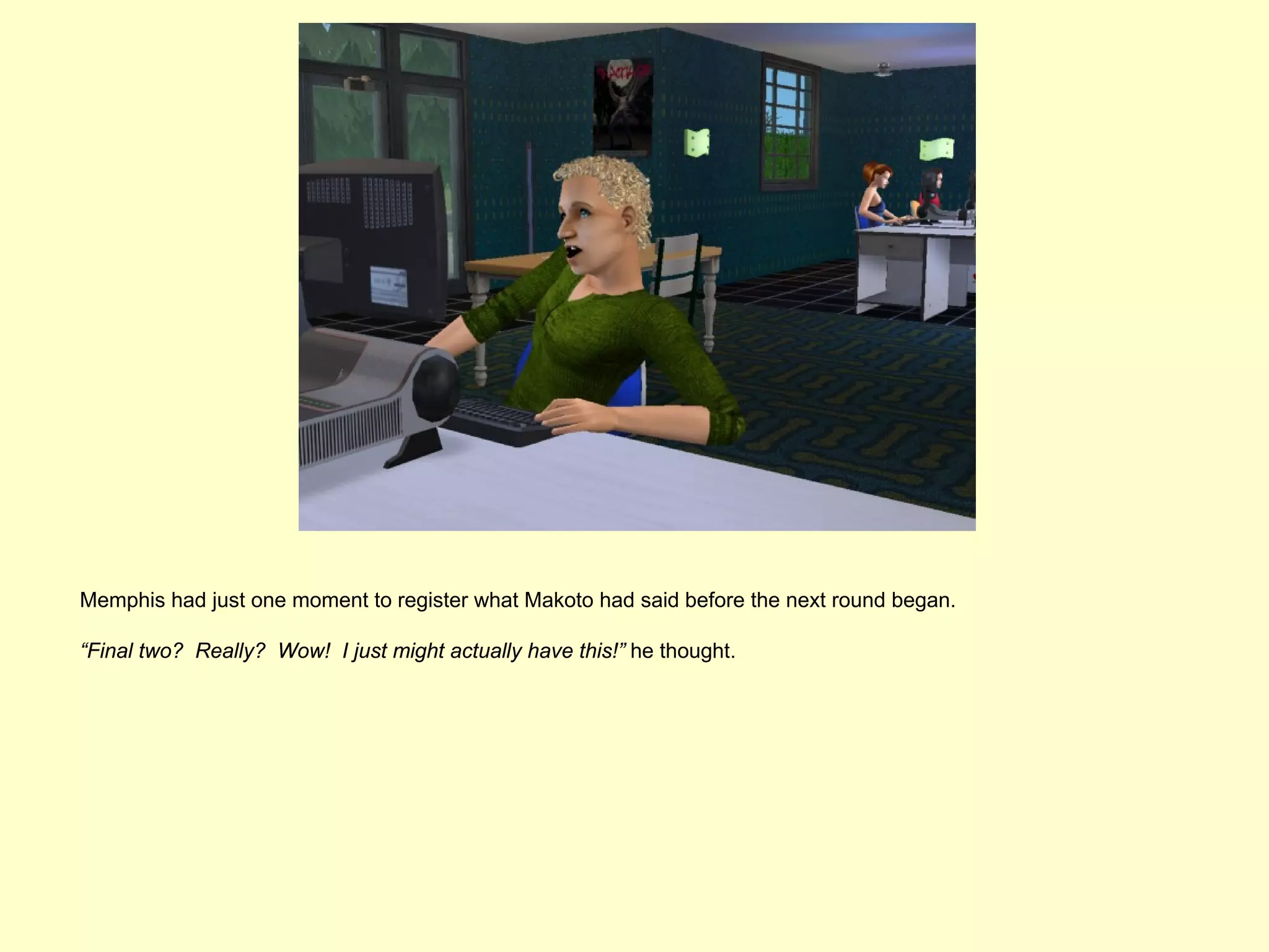 Memphis had just one moment to register what Makoto had said before the next round began.

“Final two? Really? Wow! I just might actually have this!” he thought.
 