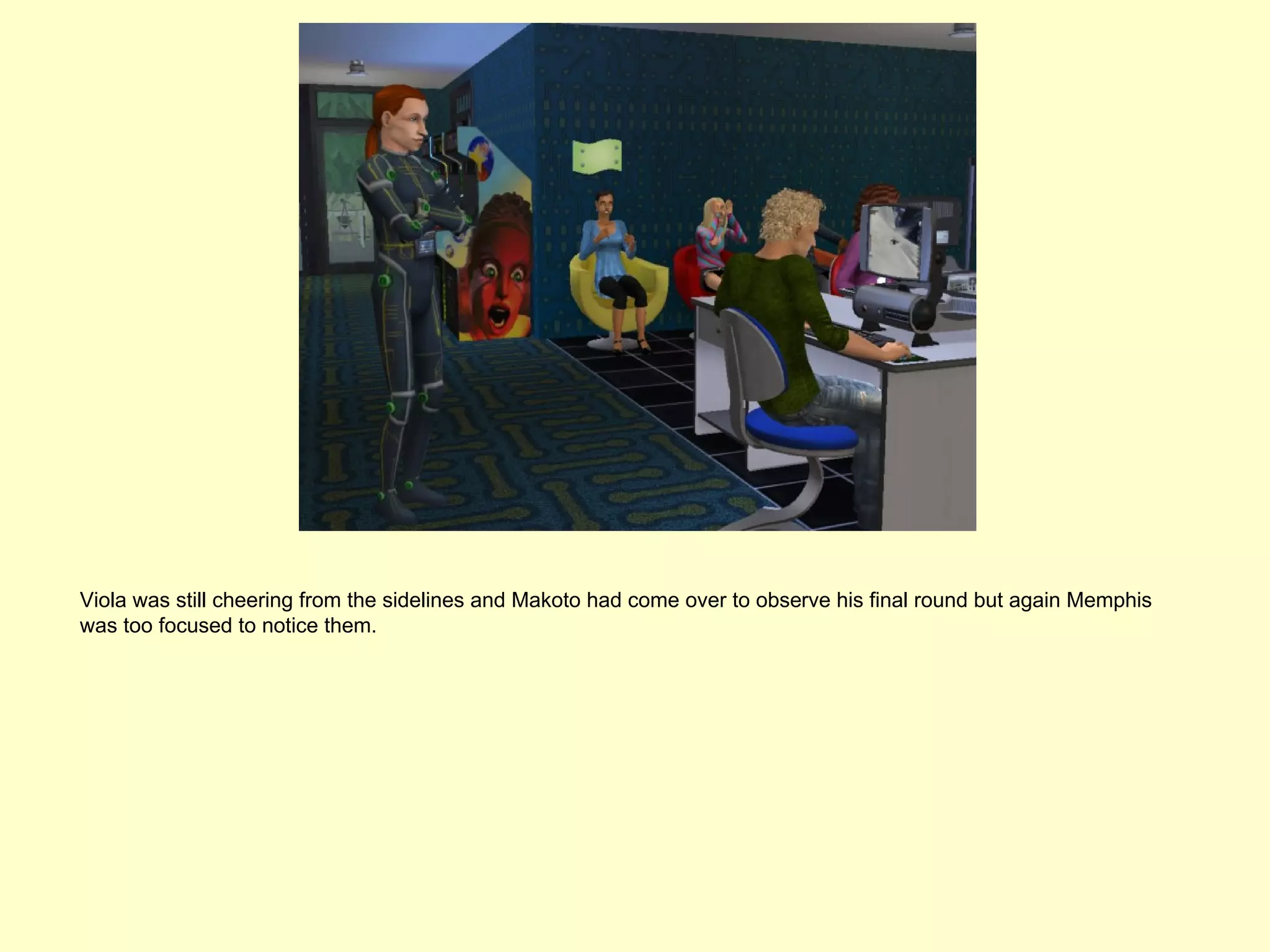 Viola was still cheering from the sidelines and Makoto had come over to observe his final round but again Memphis
was too focused to notice them.
 