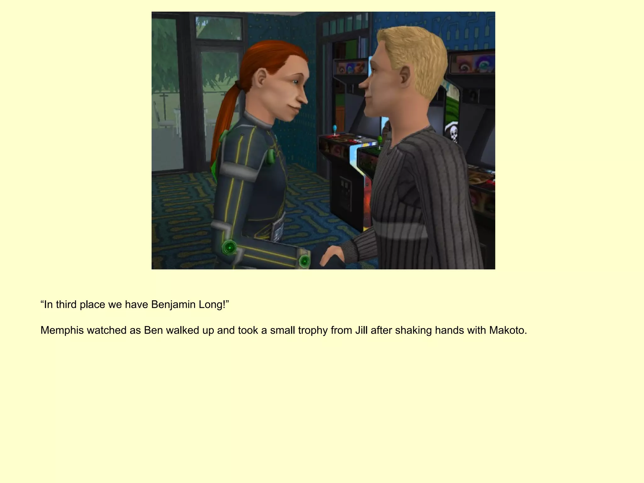 “In third place we have Benjamin Long!”

Memphis watched as Ben walked up and took a small trophy from Jill after shaking hands with Makoto.
 