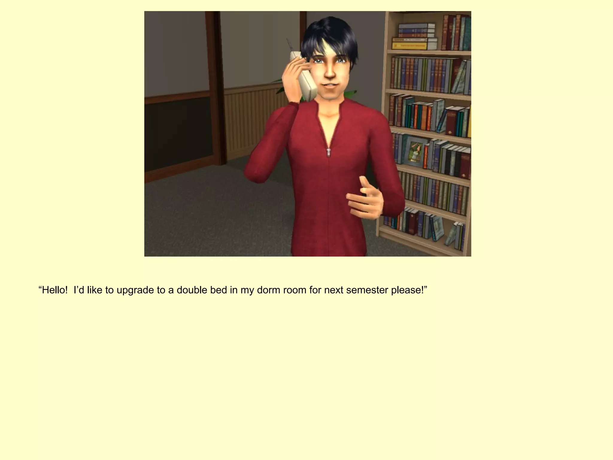 “Hello! I’d like to upgrade to a double bed in my dorm room for next semester please!”
 