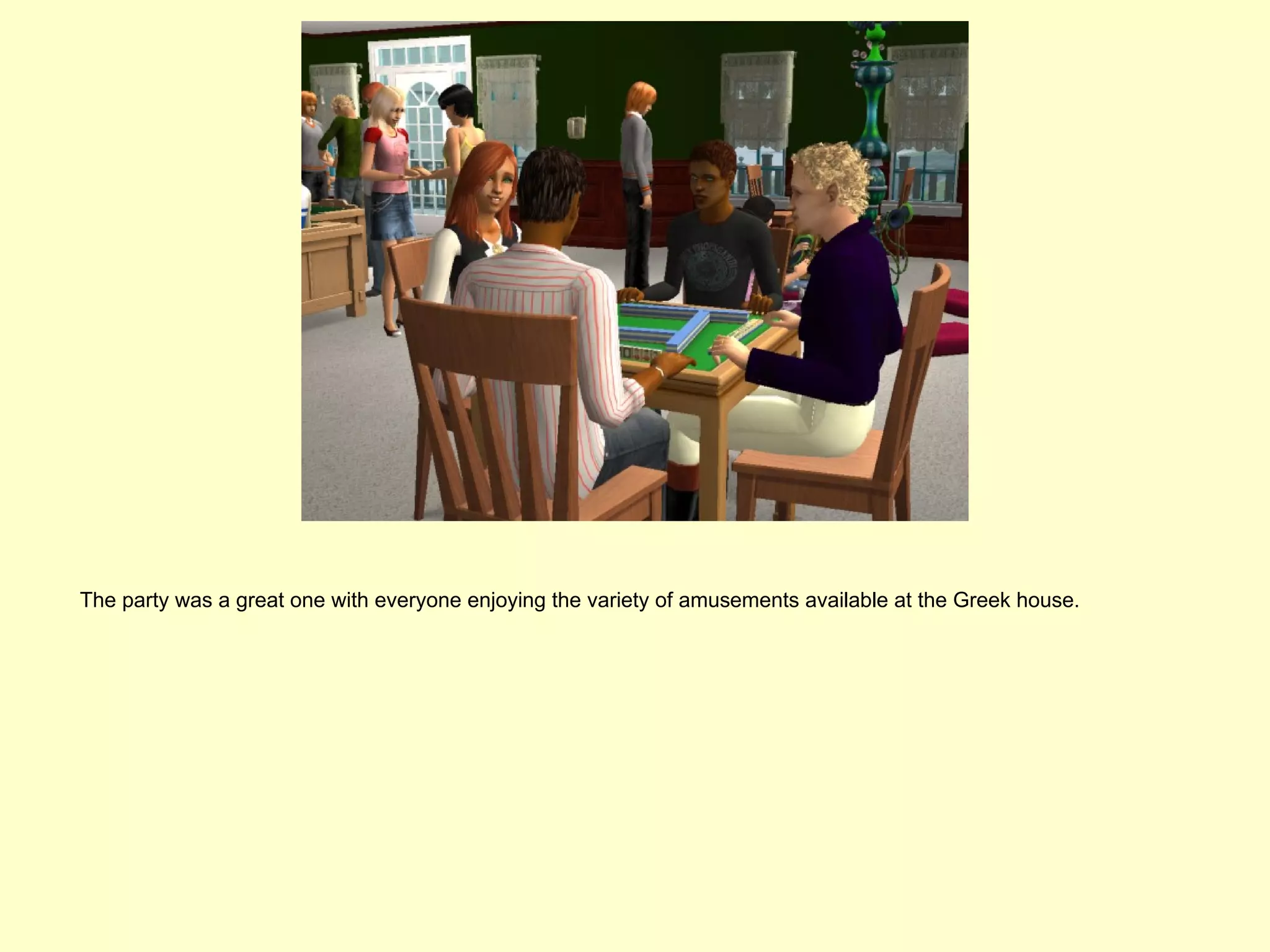 The party was a great one with everyone enjoying the variety of amusements available at the Greek house.
 