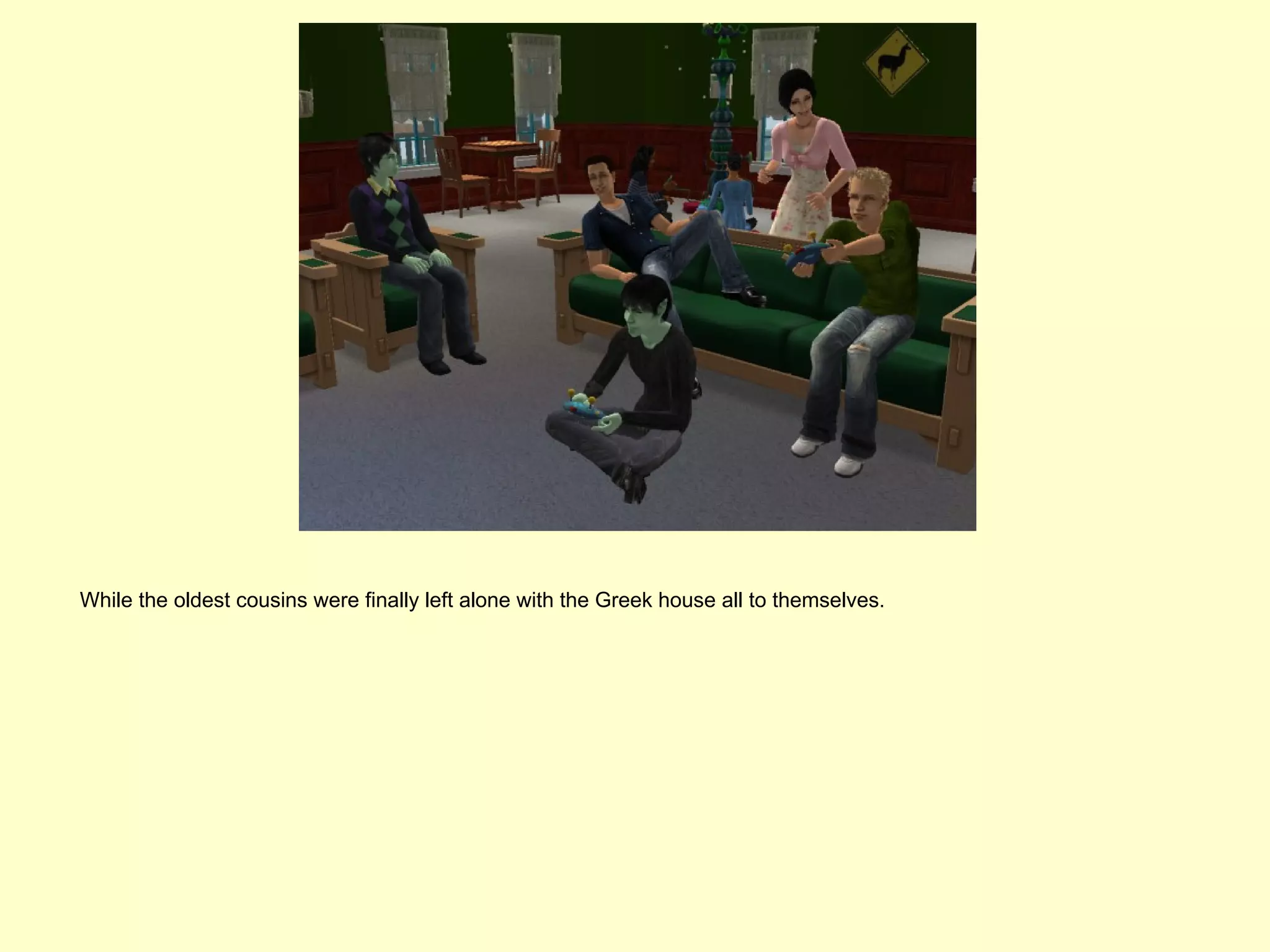 While the oldest cousins were finally left alone with the Greek house all to themselves.
 