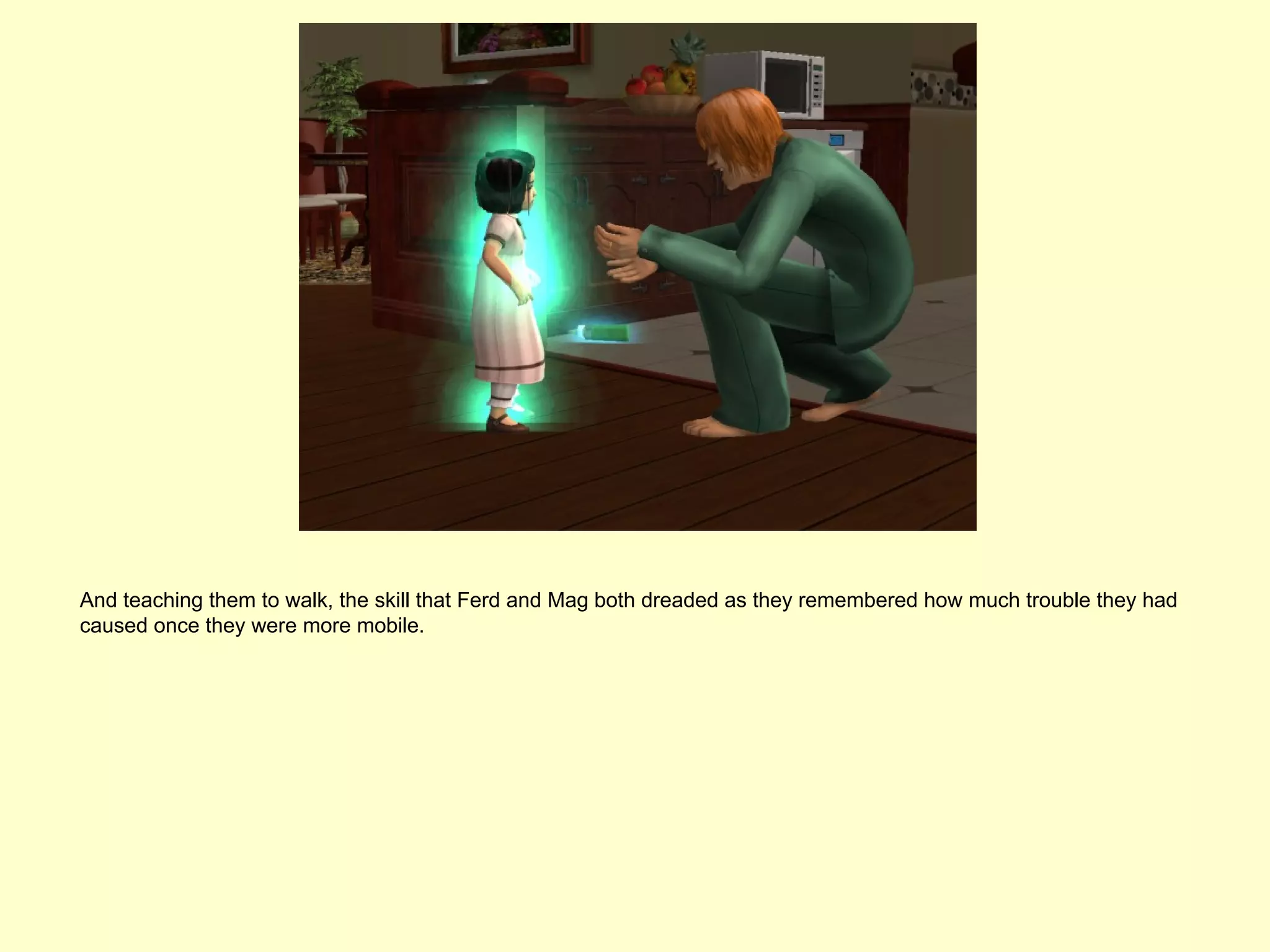 And teaching them to walk, the skill that Ferd and Mag both dreaded as they remembered how much trouble they had
caused once they were more mobile.
 