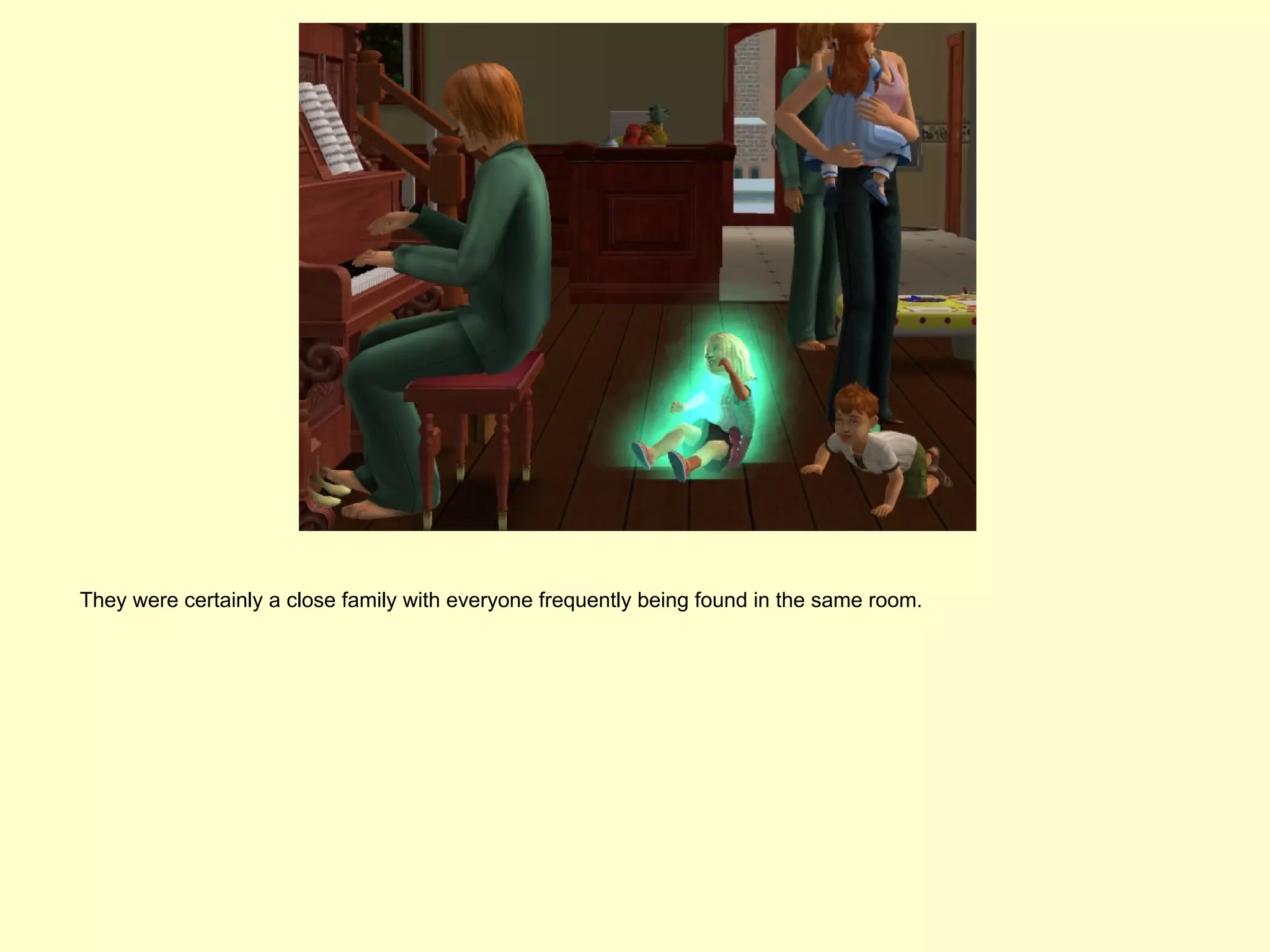 They were certainly a close family with everyone frequently being found in the same room.
 