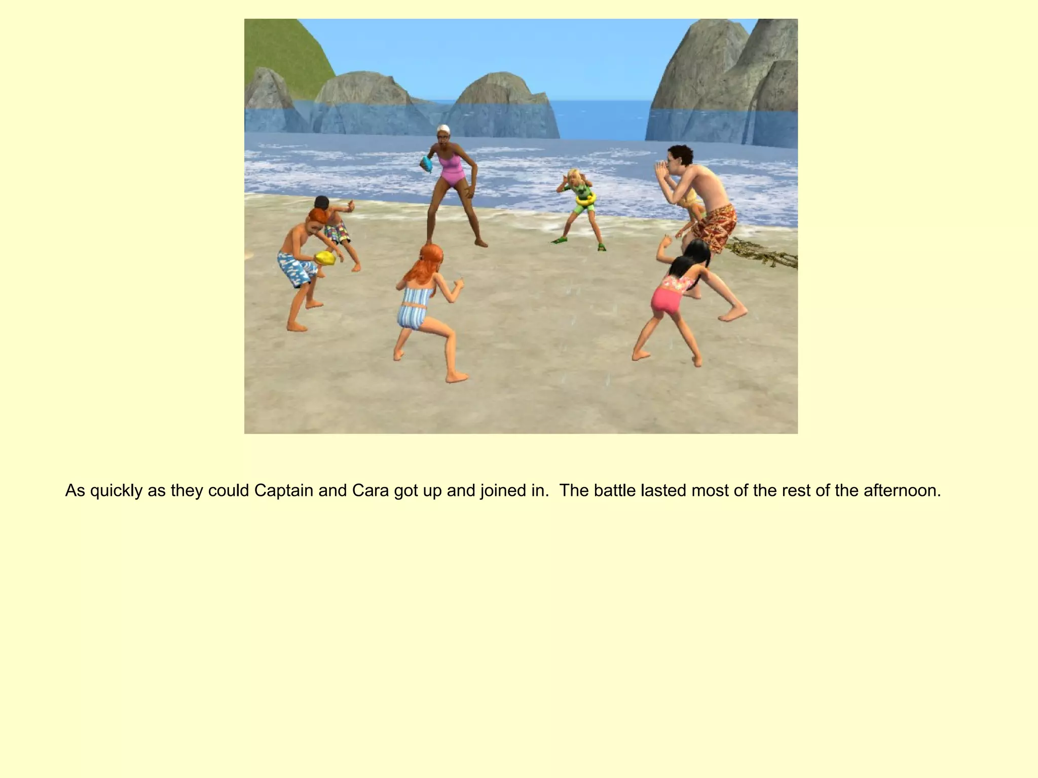 As quickly as they could Captain and Cara got up and joined in. The battle lasted most of the rest of the afternoon.
 