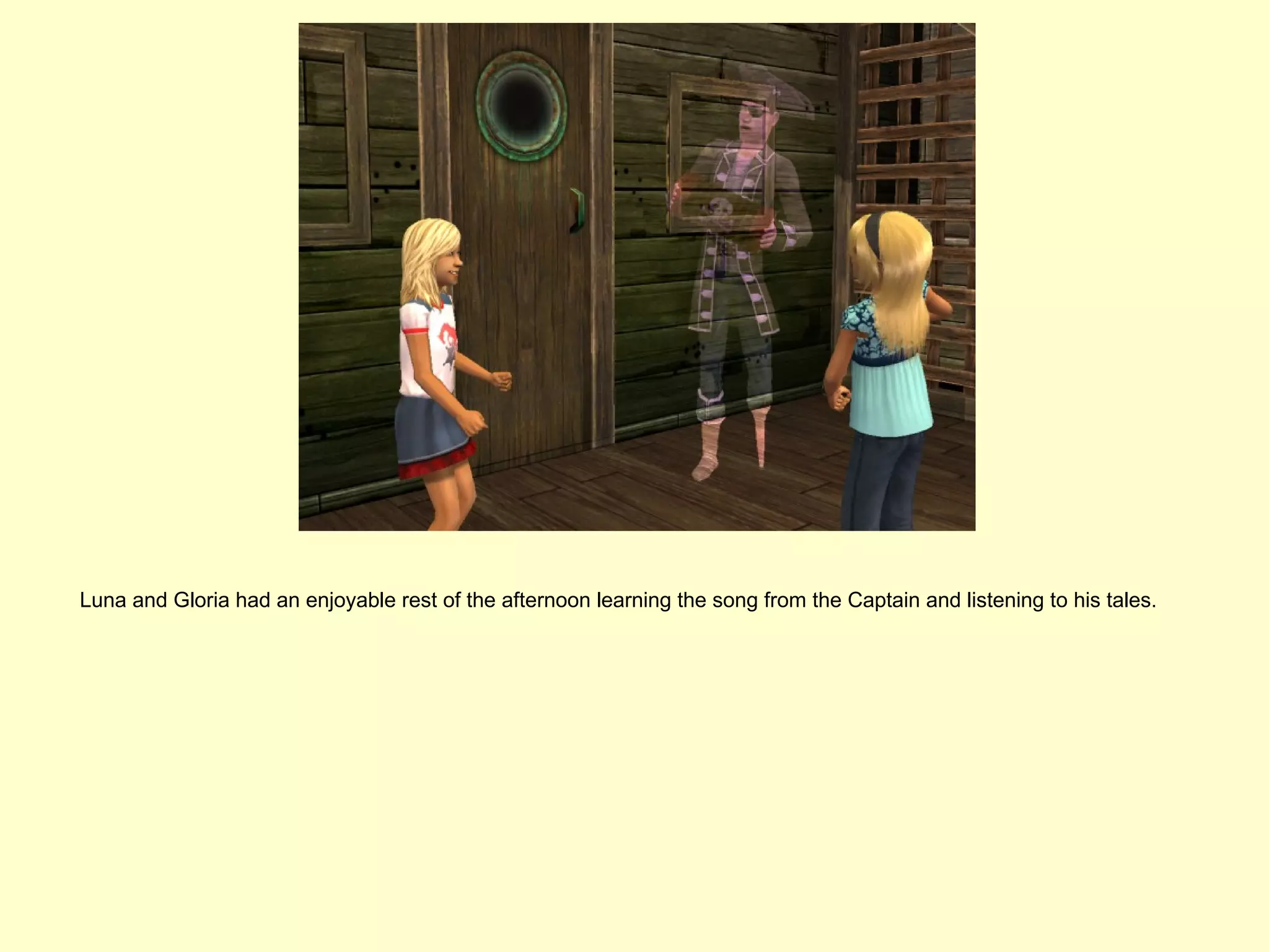 Luna and Gloria had an enjoyable rest of the afternoon learning the song from the Captain and listening to his tales.
 