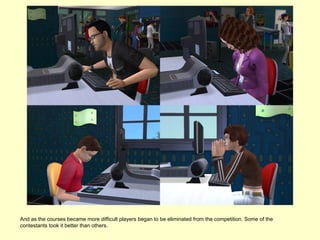 And as the courses became more difficult players began to be eliminated from the competition. Some of the
contestants took it better than others.
 