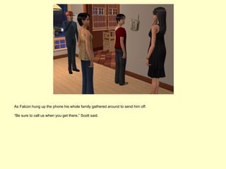 As Falcon hung up the phone his whole family gathered around to send him off.

“Be sure to call us when you get there,” Scott said.
 