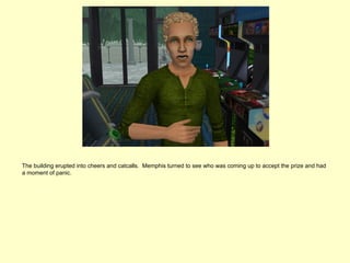 The building erupted into cheers and catcalls. Memphis turned to see who was coming up to accept the prize and had
a moment of panic.
 