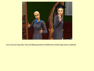 Just a few short days later Vicky and Bella graduated and Bella threw another large party to celebrate.
 