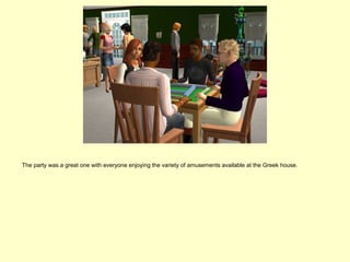 The party was a great one with everyone enjoying the variety of amusements available at the Greek house.
 