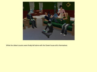 While the oldest cousins were finally left alone with the Greek house all to themselves.
 