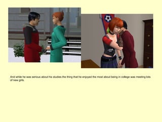 And while he was serious about his studies the thing that he enjoyed the most about being in college was meeting lots
of new girls.
 