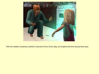 With four toddlers constantly underfoot it seemed to Ferd, Emily, Mag, and Angelina that time had just flown past.
 
