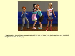 Everyone agreed that the pseudo-quads were adorable and after the four of them grudgingly posed for a group photo
their parents let them loose to play.
 