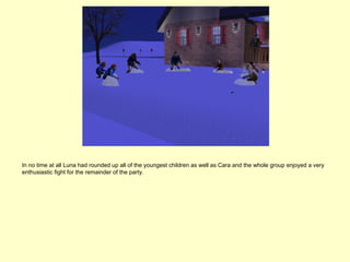 In no time at all Luna had rounded up all of the youngest children as well as Cara and the whole group enjoyed a very
enthusiastic fight for the remainder of the party.
 