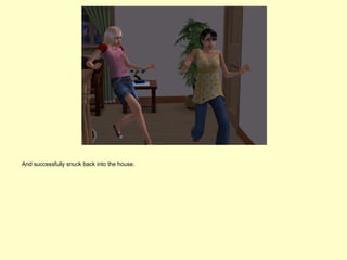 And successfully snuck back into the house.
 