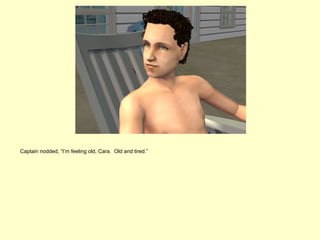 Captain nodded, “I’m feeling old, Cara. Old and tired.”
 